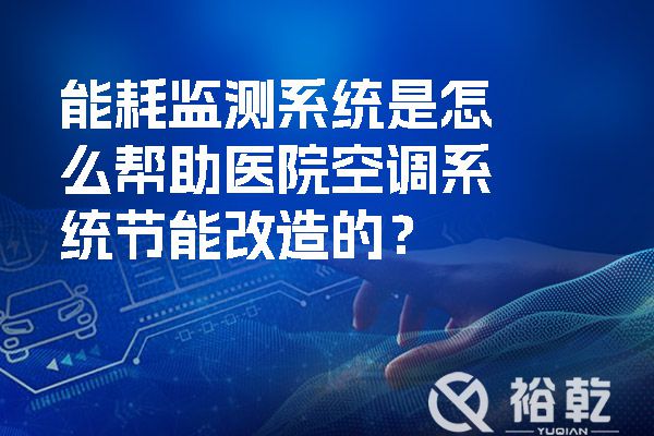能耗監(jiān)測系統(tǒng)是怎么幫助醫(yī)院空調(diào)系統(tǒng)節(jié)能改造的？.jpg