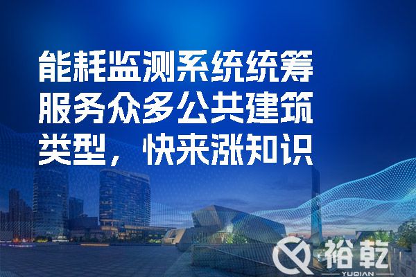 能耗監(jiān)測系統(tǒng)統(tǒng)籌服務眾多公共建筑類型，快來漲知識