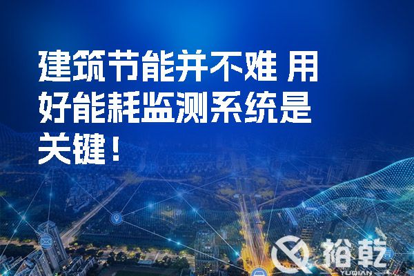 建筑節(jié)能并不難 用好能耗監(jiān)測(cè)系統(tǒng)是關(guān)鍵！