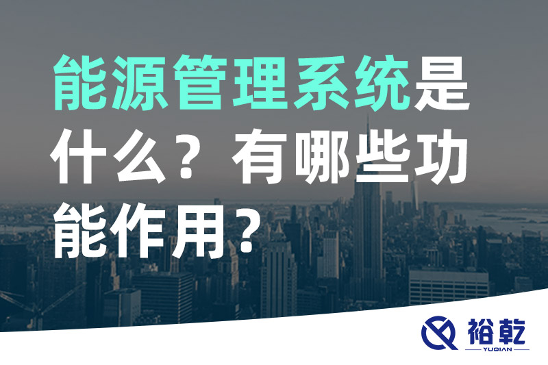 能源管理系統(tǒng)是什么？_能源管理系統(tǒng)有哪些功能作用？