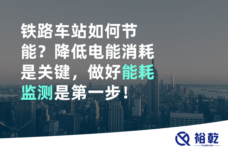 鐵路車站如何節(jié)能？降低電能消耗是關(guān)鍵，做好能耗監(jiān)測是第一步！