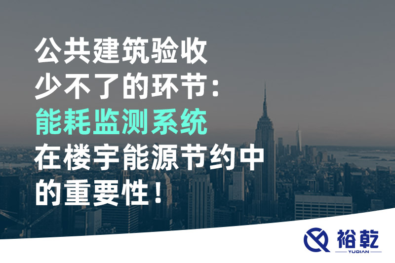 公共建筑驗(yàn)收少不了的環(huán)節(jié)：能耗監(jiān)測(cè)系統(tǒng)在樓宇能源節(jié)約中的重要性！