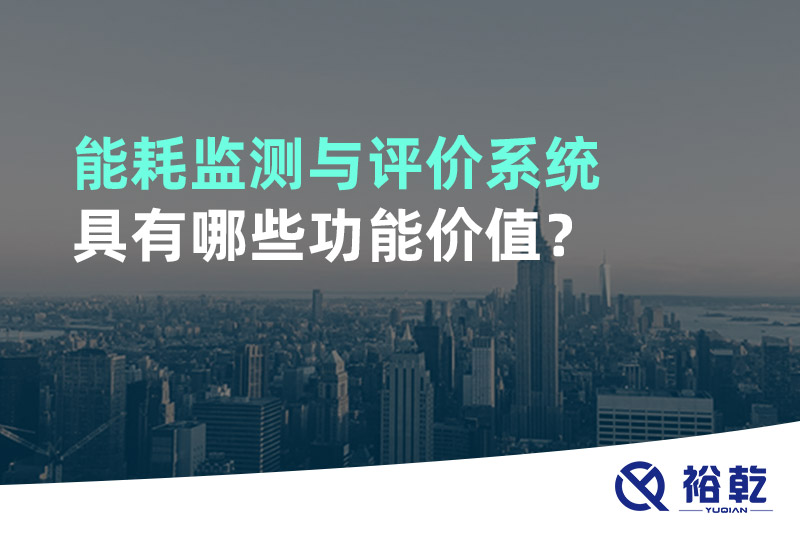 能耗監(jiān)測與評價系統(tǒng)具有哪些功能價值？