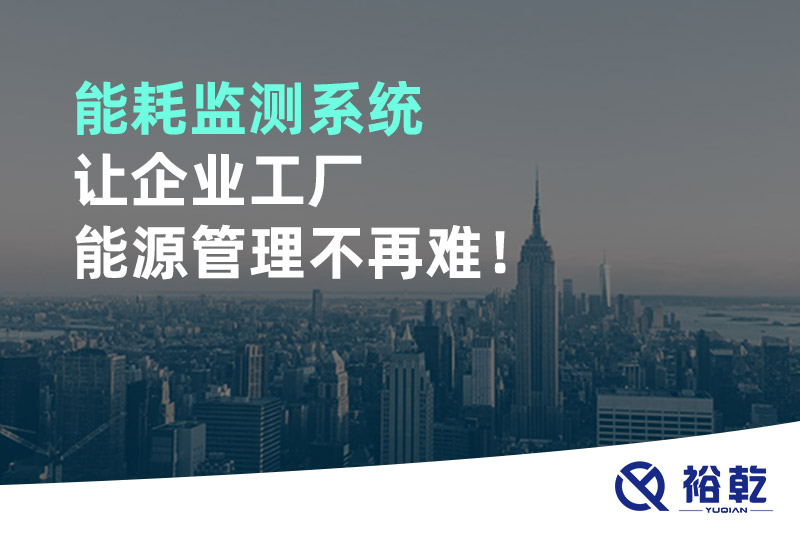 能耗監(jiān)測系統(tǒng)讓企業(yè)工廠能源管理不再難！