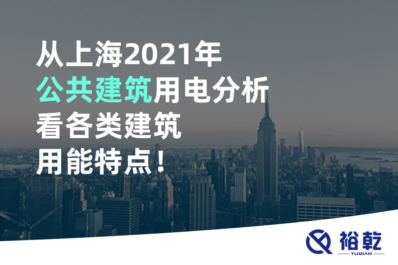 從上海2021年公共建筑用電分析看各類建筑用能特點(diǎn)！