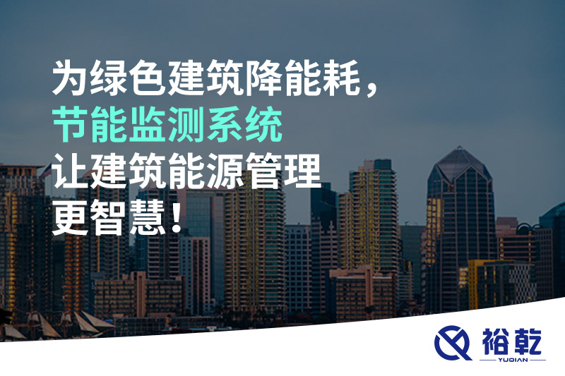 為綠色建筑降能耗，節(jié)能監(jiān)測(cè)系統(tǒng)讓建筑能源管理更智慧！