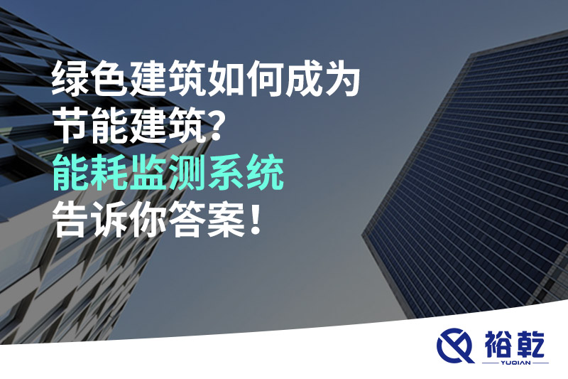 綠色建筑如何成為節(jié)能建筑？能耗監(jiān)測(cè)系統(tǒng)告訴你答案！