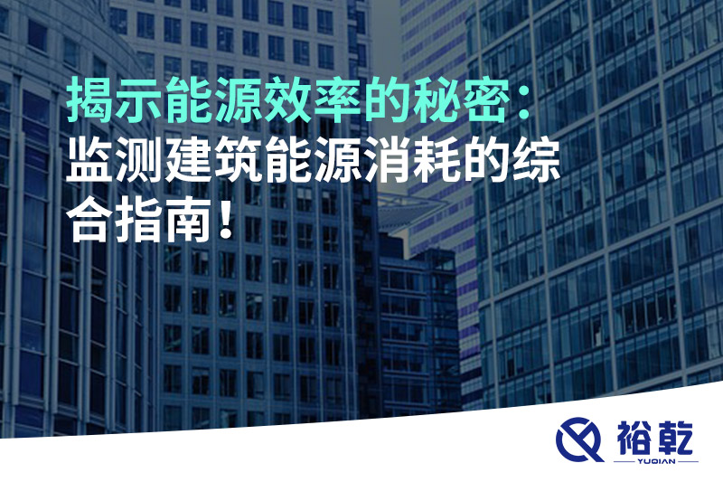 揭示能源效率的秘密：監(jiān)測建筑能源消耗的綜合指南！