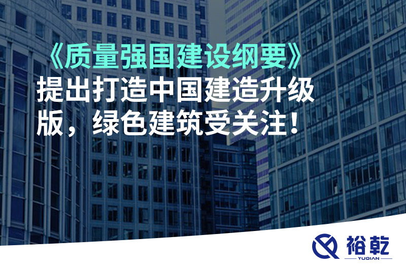 《質(zhì)量強(qiáng)國(guó)建設(shè)綱要》提出打造中國(guó)建造升級(jí)版，綠色建筑受關(guān)注！