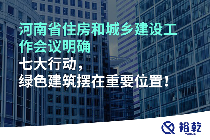河南省住房和城鄉(xiāng)建設(shè)工作會(huì)議明確七大行動(dòng)，綠色建筑擺在重要位置！