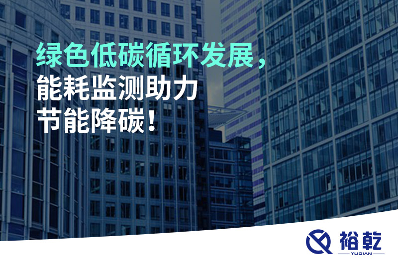 綠色低碳循環(huán)發(fā)展，能耗監(jiān)測助力節(jié)能降碳！