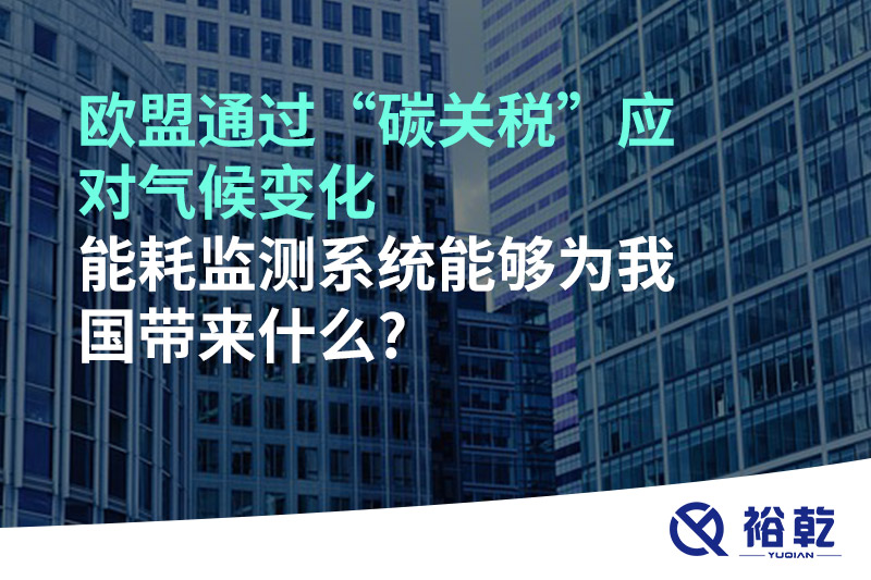 歐盟通過“碳關(guān)稅”應(yīng)對氣候變化，能耗監(jiān)測系統(tǒng)能夠為我國帶來什么?