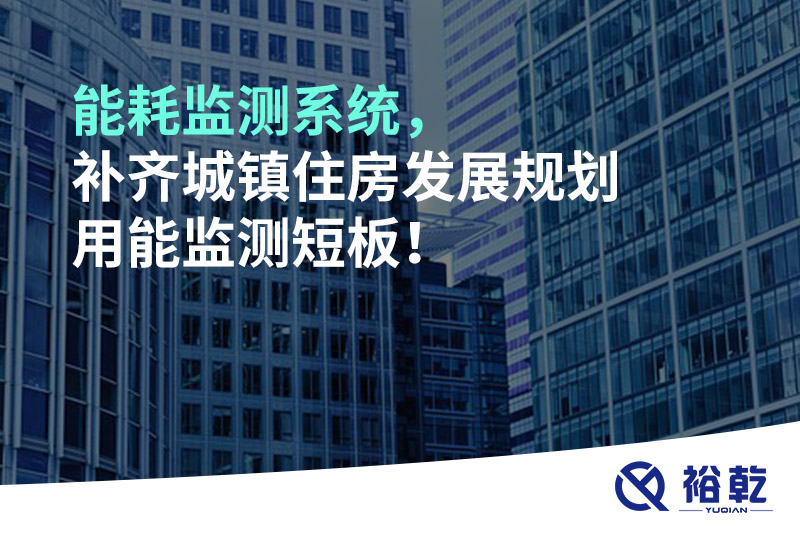 能耗監(jiān)測系統(tǒng)，補(bǔ)齊城鎮(zhèn)住房發(fā)展規(guī)劃用能監(jiān)測短板！