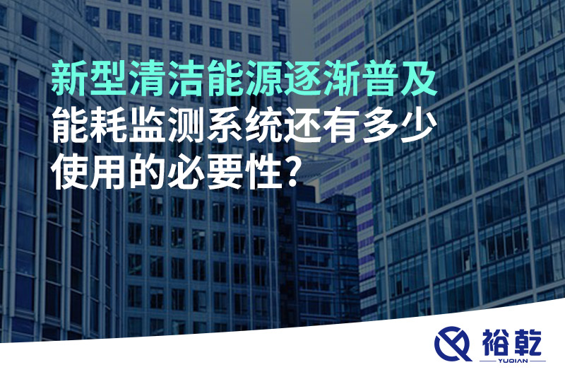 新型清潔能源逐漸普及，能耗監(jiān)測系統(tǒng)還有多少使用的必要性?