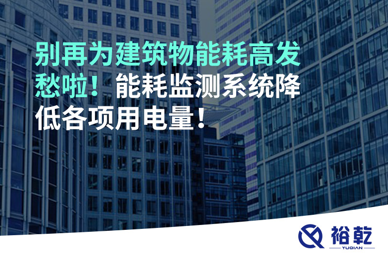 別再為建筑物能耗高發(fā)愁啦！能耗監(jiān)測系統(tǒng)降低各項(xiàng)用電量！