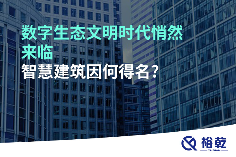 數(shù)字生態(tài)文明時(shí)代悄然來(lái)臨，智慧建筑因何得名?