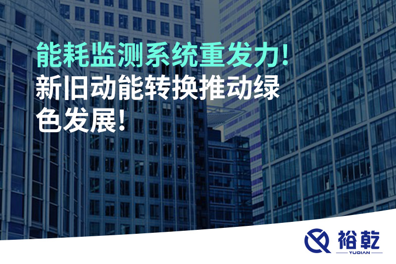 能耗監(jiān)測系統(tǒng)重發(fā)力!新舊動(dòng)能轉(zhuǎn)換推動(dòng)綠色發(fā)展!