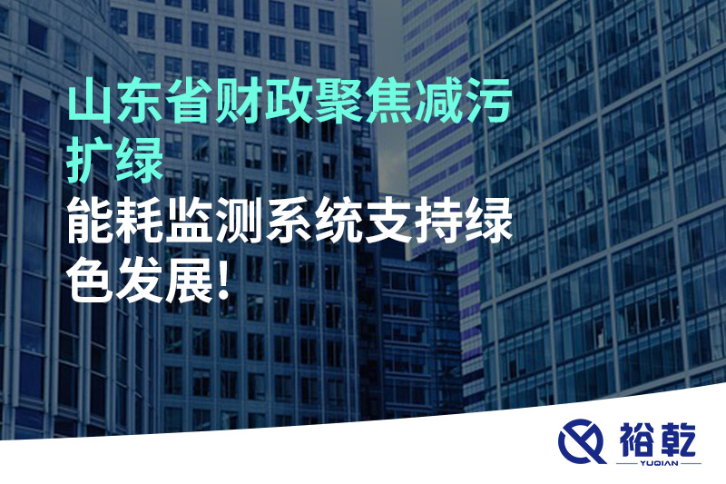 山東省財政聚焦減污擴綠，能耗監(jiān)測系統(tǒng)支持綠色發(fā)展!