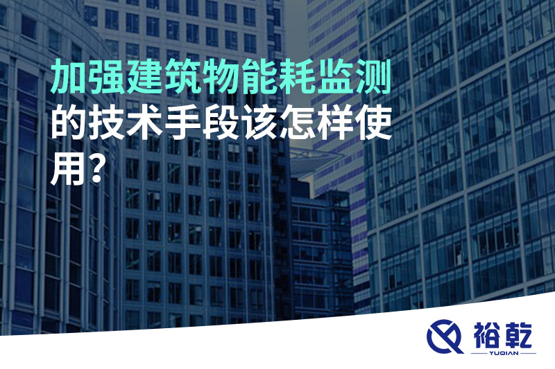 加強(qiáng)建筑物能耗監(jiān)測(cè)的技術(shù)手段該怎樣使用？