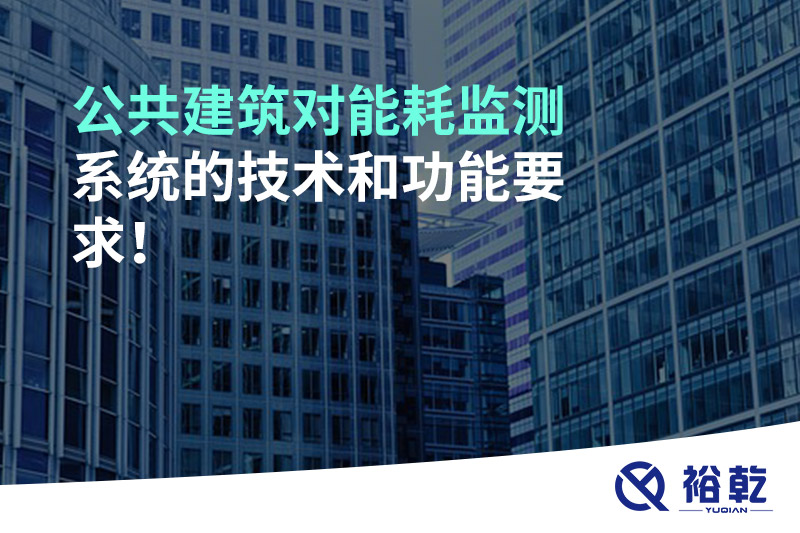 公共建筑對能耗監(jiān)測系統(tǒng)的技術(shù)和功能要求！