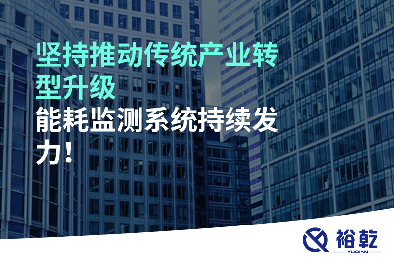 堅持推動傳統(tǒng)產(chǎn)業(yè)轉(zhuǎn)型升級，能耗監(jiān)測系統(tǒng)持續(xù)發(fā)力！