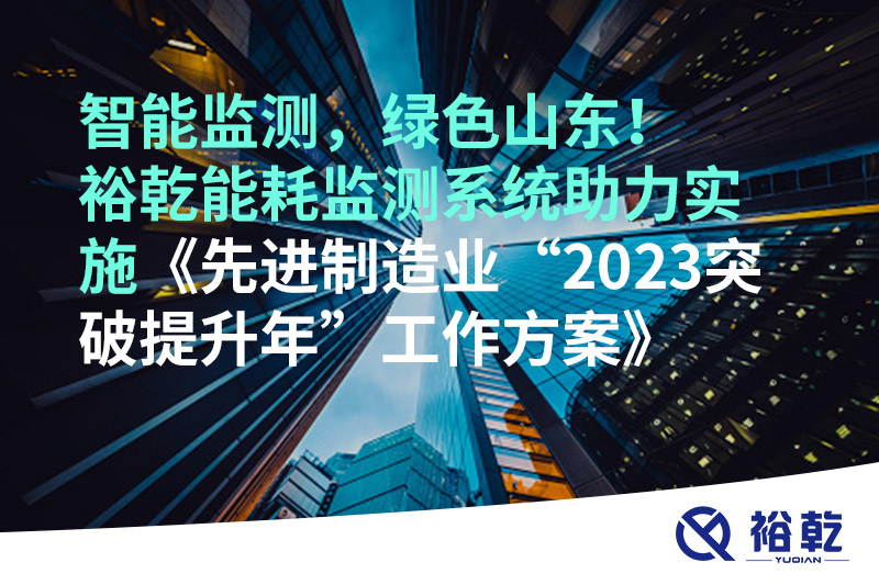 智能監(jiān)測，綠色山東！裕乾能耗監(jiān)測系統(tǒng)助力實施《先進制造業(yè)“2023突破提升年”工