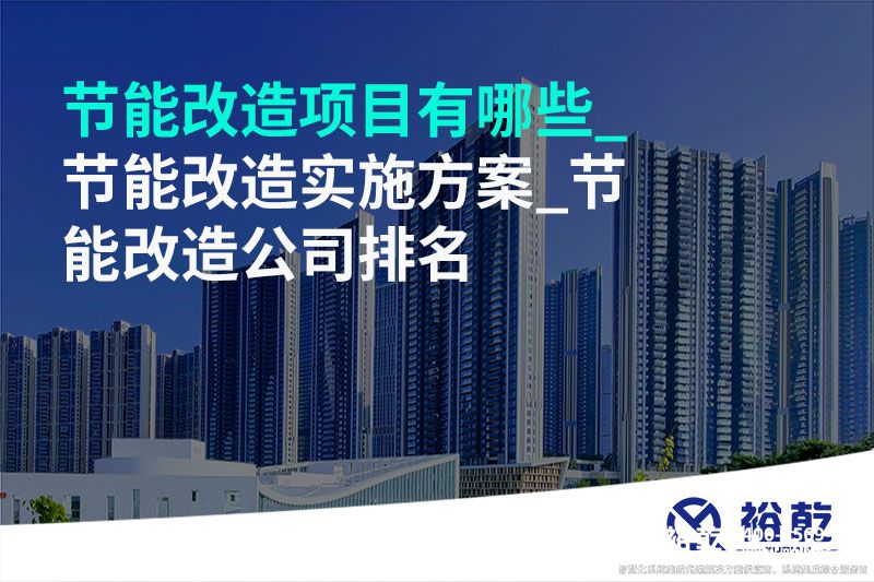 節(jié)能改造項目有哪些_節(jié)能改造實(shí)施方案_節(jié)能改造公司排名